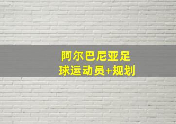 阿尔巴尼亚足球运动员 规划